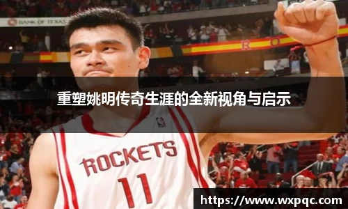 重塑姚明传奇生涯的全新视角与启示