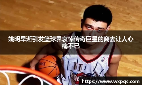 姚明早逝引发篮球界哀悼传奇巨星的离去让人心痛不已