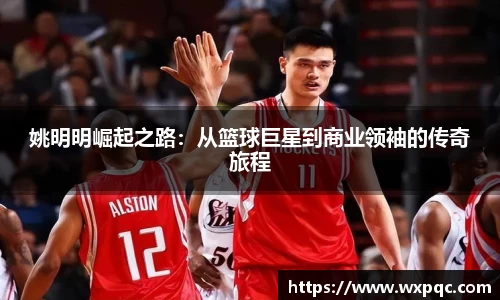 姚明明崛起之路：从篮球巨星到商业领袖的传奇旅程