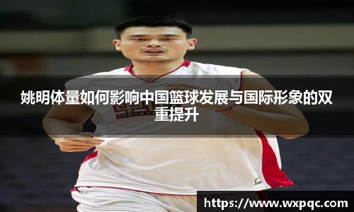 姚明体量如何影响中国篮球发展与国际形象的双重提升