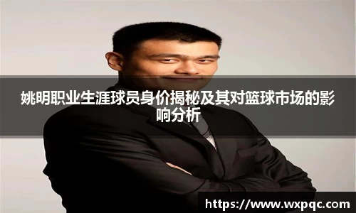 姚明职业生涯球员身价揭秘及其对篮球市场的影响分析