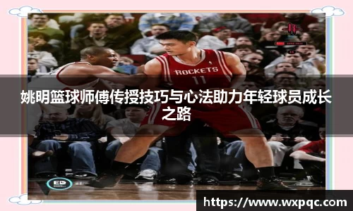 姚明篮球师傅传授技巧与心法助力年轻球员成长之路