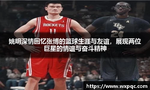 姚明深情回忆张博的篮球生涯与友谊，展现两位巨星的情谊与奋斗精神